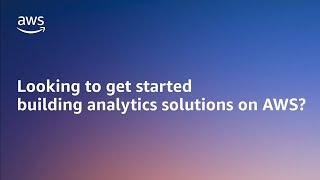 Looking to Get Started Building Analytics Solutions on AWS?