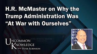 H.R. McMaster on Why the Trump Administration Was “At War with Ourselves” | Uncommon Knowledge