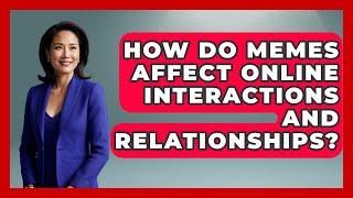 How Do Memes Affect Online Interactions and Relationships? | Trend Unwrapper