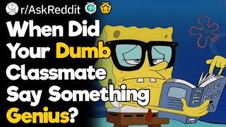 When Did Your Dumb Classmate Say Something Genius?