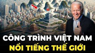 TOP 8 CÔNG TRÌNH Ở VIỆT NAM NỔI TIẾNG THẾ GIỚI HIỆN NAY