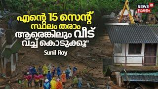 "കാഴ്ചകൾ കരളലിയിക്കുന്നത്; എന്റെ 15 സെന്റ്‌ സ്ഥലം ഞാൻ തരാം,ആരെങ്കിലും വീട് വച്ച് കൊടുക്കൂ":Sunil Roy