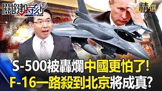 普丁端出最強之盾S-500「也被打稀巴爛」中國更怕了！？F-16搭載標6飛彈「一路殺到北京」不再是說說？ -【關鍵時刻】 劉寶傑