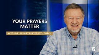 Your Prayers Matter | Give Him 15: Daily Prayer with Dutch | January 10, 2025