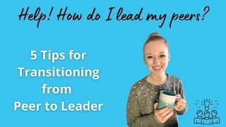 5 Tips For Transitioning From Peer to Leader -- Help! How do I lead my peers?