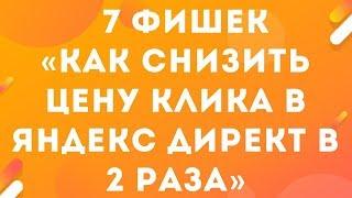 7 фишек как снизить цену клика в Яндекс Директ в 2 раза