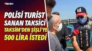 Polisi turist sanan taksici Taksim'den Şişli'ye 500 lira istedi