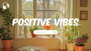 Chill Music Playlist  Positive Feelings and Energy  Morning songs for a positive day