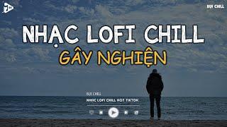 Nhạc Chill TikTok - Nhạc Lofi Buồn Hot Nhất Hiện Nay - Những Bản Nhạc Lofi Chill Nhẹ Nhàng 2025