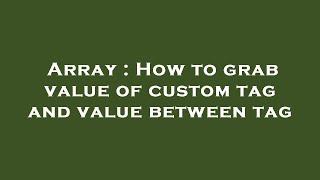 Array : How to grab value of custom tag and value between tag