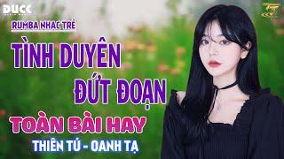  TÌNH DUYÊN ĐỨT ĐOẠN, HỒNG TRẦN TÌNH CA - RUMBA NHẠC TRẺ THIÊN TÚ x OANH TẠ HAY NHẤT 2024