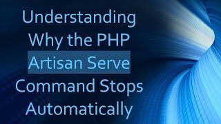 Understanding Why the PHP Artisan Serve Command Stops Automatically