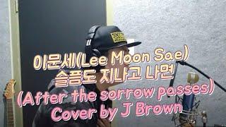 이문세(Lee Moon Sae) - 슬픔도 지나고 나면(After the sorrow passes) Cover by J Brown