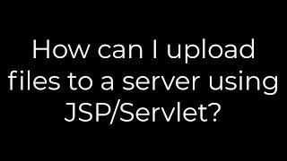 Java :How can I upload files to a server using JSP/Servlet?(5solution)