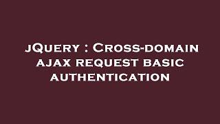 jQuery : Cross-domain ajax request basic authentication