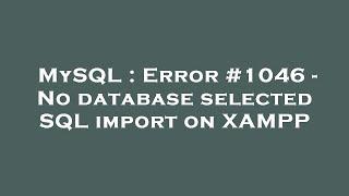 MySQL : Error #1046 - No database selected SQL import on XAMPP