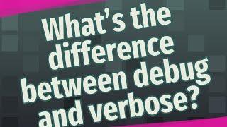 What's the difference between debug and verbose?