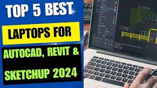 Top 5 Best Laptops for Autocad, Revit and SketchUp 2024