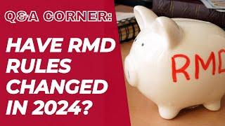 Q&A Corner: Have RMD rules changed in 2024?