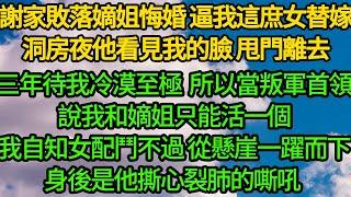 謝家敗落嫡姐悔婚 逼我這庶女替嫁，洞房夜他看見我的臉 甩門離去，三年待我冷漠至極 所以當叛軍首領說我和嫡姐只能活一個，我自知女配鬥不過 從懸崖一躍而下，身後是他撕心裂肺的嘶吼