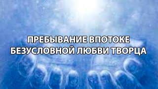 Пребывание в потоке безусловной любви Творца.