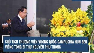 Chủ tịch Thượng viện Vương quốc Campuchia Hun Sen viếng Tổng Bí thư Nguyễn Phú Trọng | VTs