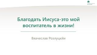 Благодать Иисуса-это мой воспитатель в жизни! - Вяачеслав Розлуцкйи - 30.09.2024