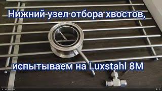 Эксперимент с нижним узлом отбора хвостов на аппарате Luxstahl 8M