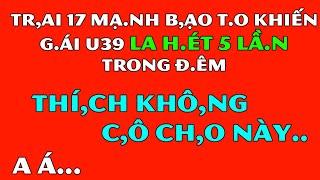 Tâm Sự Đêm Khuya Thầm Kín-Tr.ai 17 Mạ.nh B.ạo T.o Khiến G.ái u39 La H.ét 5 Lầ.n Trong Đê.m