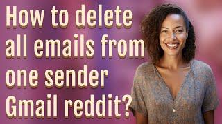 How to delete all emails from one sender Gmail reddit?