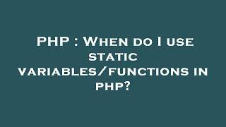 PHP : When do I use static variables/functions in php?