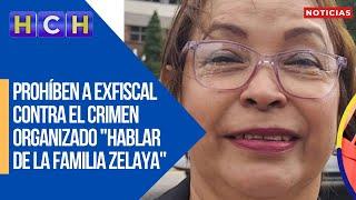 ¡Trascienden amenazas! Prohíben a exfiscal contra el Crimen Organizado "hablar de la Familia Zelaya"