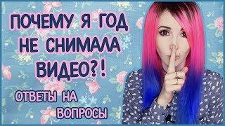 ПОЧЕМУ Я ГОД НЕ СНИМАЛА ВИДЕО?! ОТВЕТЫ НА ВОПРОСЫ