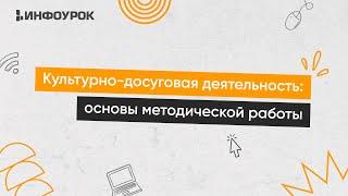 Культурно-досуговая деятельность: основы методической работы