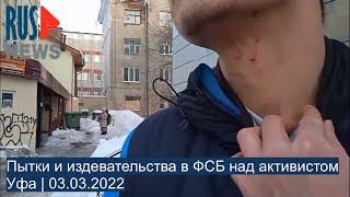 ⭕️ Пытки и издевательства в ФСБ над активистом | Уфа | 03.03.2022