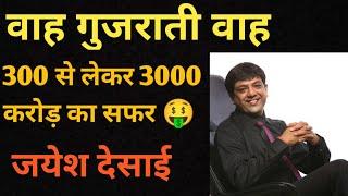 जयेश देसाई  | कैसे बनाये 300 से 3000 करोड़ ? 