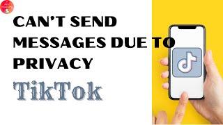 How To Fix TikTok 'Cannot Send Messages Due To Privacy Settings'?