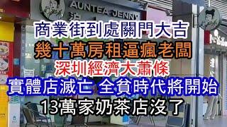 深圳經濟完了；各地商業街普遍關門大吉；被演算法支配的人們太多了！幾十萬房租逼瘋老闆；13萬家奶茶店沒了；實體店滅亡 全貧時代將開始