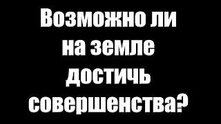 "Возможно ли на земле достичь совершенства?" Гончаренко А.