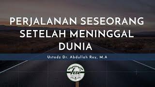 Kajian Umum : Perjalanan Seseorang Setelah Meninggal Dunia  - Ustadz Dr. Abdullah Roy, M.A