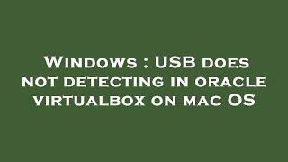 Windows : USB does not detecting in oracle virtualbox on mac OS