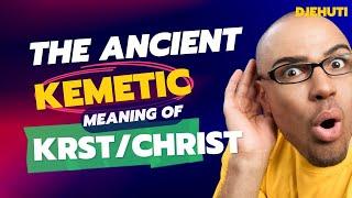 The Ancient Kemetic Meaning of KRST/Christ (2022)