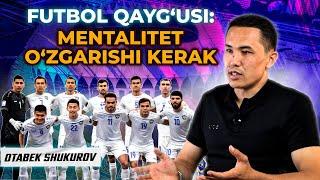 OTABEK SHUKUROV. FUTBOL QAYG’USI: MENTALITET O’ZGARISHI KERAK