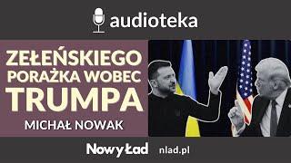 Michał Nowak - Moralna racja nie zakryje słabości. Zełenskiego porażka wobec Trumpa