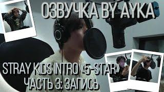 [Русская озвучка by Ayka] Stray Kids [INTRO " (5-STAR)"] Часть 3 : Запись