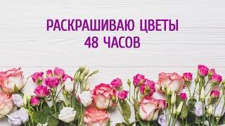 ЧЕЛЛЕНДЖ ЦВЕТОЧНОЕ НАСТРОЕНИЕ 48 ЧАСОВ РАСКРАШИВАЕМ ЦВЕТЫ