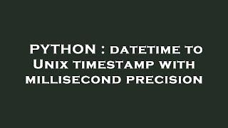 PYTHON : datetime to Unix timestamp with millisecond precision