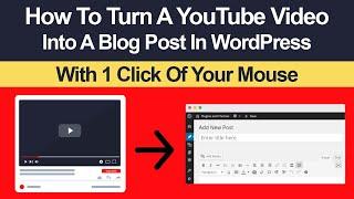 How To Turn A YouTube Video Into A Blog Post In WordPress With 1 Click Of Your Mouse