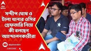 RG Kar Issue: সন্দীপ ঘোষ ও টালা থানার ওসির গ্রেফতারি নিয়ে কী বলছেন আন্দোলনকারীরা?