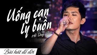 UỐNG CẠN LY BUỒN - HỒ DUY THÁI | BÀI HÁT ĐỂ ĐỜI | OFFICIAL MUSIC VIDEO 4K